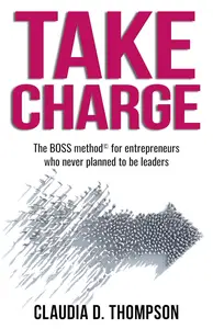 Take Charge: The BOSS method© for entrepreneurs who never planned to be leaders