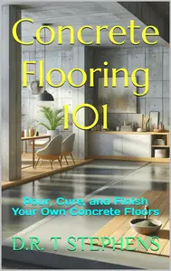 Concrete Flooring 101: Pour, Cure, and Finish Your Own Concrete Floors