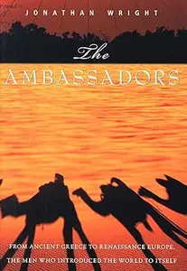 The Ambassadors: From Ancient Greece to Renaissance Europe, the Men Who Introduced the World to Itself