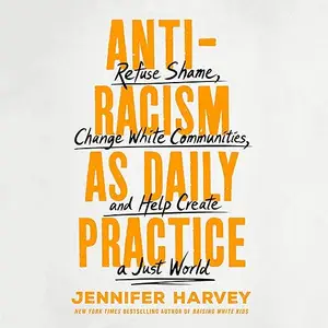 Antiracism as Daily Practice: Refuse Shame, Change White Communities, and Help Create a Just World [Audiobook]