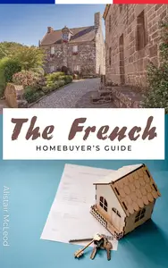 The French Homebuyer's Guide: A Step-by-Step Path to Your Dream House in France