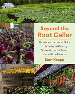Beyond the Root Cellar: The Market Gardeners Guide to Growing and Storing Vegetables for Off-Season Sales