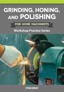 Grinding, Honing, and Polishing for Home Machinists: Workshop Practice Series