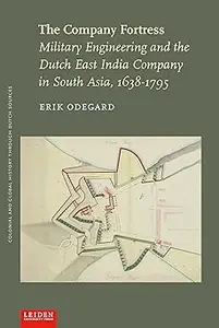The Company Fortress: Military Engineering and the Dutch East India Company in South Asia, 1638-1795