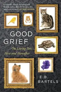 Good Grief: On Loving Pets, Here and Hereafter