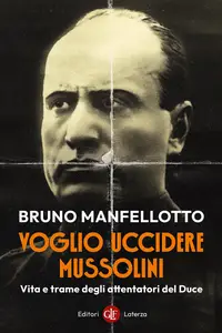 Voglio uccidere Mussolini. Vita e trame degli attentatori del Duce - Bruno Manfellotto