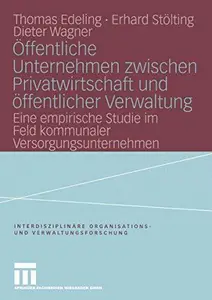 Öffentliche Unternehmen zwischen Privatwirtschaft und öffentlicher Verwaltung: Eine empirische Studie im Feld kommunaler Versor