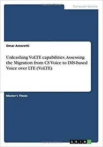 Unleashing Volte Capabilities. Assessing the Migration from CS Voice to IMS-Based Voice Over Lte