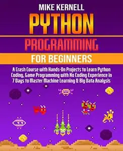 Python Programming For Beginners: A Crash Course With Hands-On Projects To Learn Python Coding, Game Programming