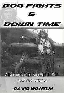 Dog Fights and Down Time: Adventures of an Ace Fighter Pilot: Italy WWII