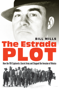 The Estrada Plot : How the FBI Captured a Secret Army and Stopped the Invasion of Mexico