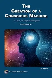 The Creation of a Conscious Machine : The Quest for Artificial Intelligence, 2nd Edition
