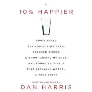 10% Happier: How I Tamed the Voice in My Head, Reduced Stress Without Losing My Edge, and Found a Self-Help That... (Audiobook)