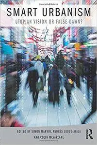 Smart Urbanism: Utopian vision or false dawn?