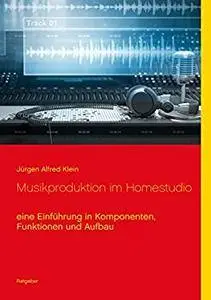 Musikproduktion im Homestudio: eine Einführung in Komponenten, Funktionen und Aufbau