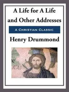 «A Life for A Life and Other Addresses» by Henry Drummond