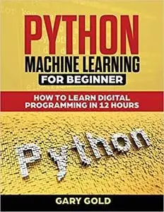 Python Machine Learning for Beginner: How to Learn Digital Programming in 12 Hours