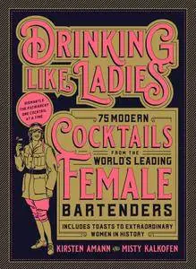 Drinking Like Ladies: 75 modern cocktails from the world's leading female bartenders; Includes toasts to extraordinary women...