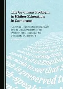 The Grammar Problem in Higher Education in Cameroon: Assessing Written Standard English Among Undergraduates of the Depa