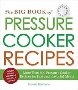 The Big Book of Pressure Cooker Recipes: More Than 500 Pressure Cooker Recipes for Fast and Flavorful Meals