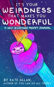 It's Your Weirdness that Makes You Wonderful: A Self-Acceptance Prompt Journal