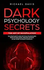 Dark Psychology Secrets – The Art of Manipulation: The Ultimate Guide to Learn How to Analyze and Influence People