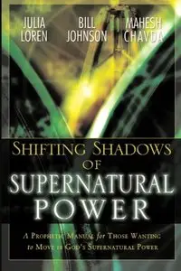 Shifting Shadows of Supernatural Power: A Prophetic Manual for Those Wanting to Move in God's Supernatural Power