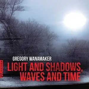 VA - Gregory Wanamaker Light and Shadows, Waves and Time (2018)