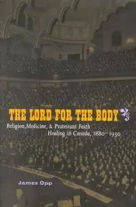 The Lord for the Body: Religion, Medicine, and Protestant Faith Healing in Canada, 1880-1930