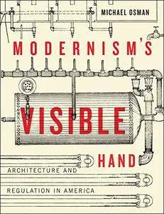 Modernism's Visible Hand: Architecture and Regulation in America