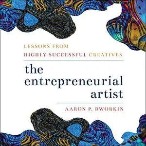 The Entrepreneurial Artist: Lessons from Highly Successful Creatives [Audiobook]