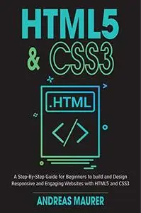 HTML5 & CSS3: A Step-by-Step guide for beginners to build and design responsive and engaging websites with html5 and css3