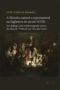 «A filosofia natural e experimental na Inglaterra do século XVIII» by Luiz Carlos Soares