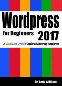 Wordpress for Beginners 2017: A Visual Step-by-Step Guide to Mastering Wordpress