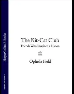 The Kit-Cat Club: Friends Who Imagined a Nation