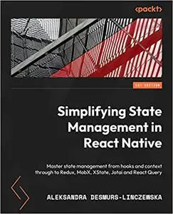 Simplifying State Management in React Native: Master state management from hooks and context through to Redux, MobX, XState