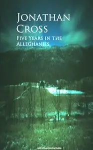 «Five Years in the Alleghanies» by Jonathan Cross