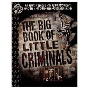 The Big Book of Little Criminals: 63 True Tales of the World's Most Incompetent Jailbirds!