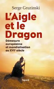 Serge Gruzinski, "L'Aigle et le Dragon : Démesure européenne et mondialisation au XVIe siècle"