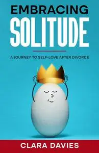 Embracing Solitude: A Journey to Self-Love After Divorce: Coping with Divorce for Women