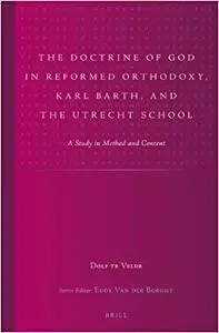 The Doctrine of God in Reformed Orthodoxy, Karl Barth, and the Utrecht School: A Study in Method and Content