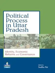 Political Process in Uttar Pradesh: Identity Economic Reforms and Governance