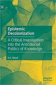 Epistemic Decolonization: A Critical Investigation into the Anticolonial Politics of Knowledge