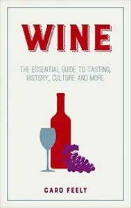 Wine: The Essential Guide to Tasting, History, Culture and More