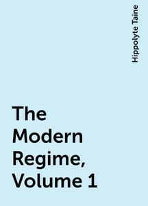 «The Modern Regime, Volume 1» by Hippolyte Taine