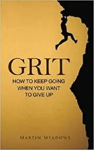 Grit: How to Keep Going When You Want to Give Up