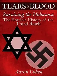 Tears of Blood: Surviving the Holocaust, The Horrible History of the Third Reich