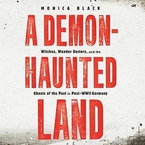 A Demon-Haunted Land: Witches, Wonder Doctors, and the Ghosts of the Past in Post-WWII Germany [Audiobook]