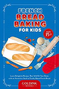 French Bread Baking for Kids: Learn Delightful Recipes That Will Fill Your Home with an Attractive Smell