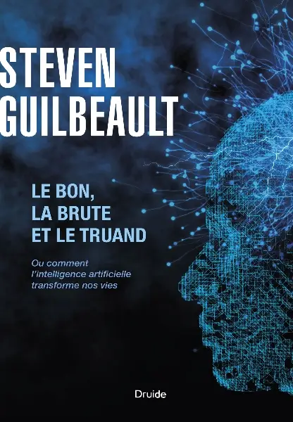 Guilbeault Steven, "Le bon, la brute et le truand: Ou comment l'intelligence artificielle transforme nos vies"